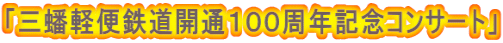 「三蟠軽便鉄道開通１００周年記念コンサート」