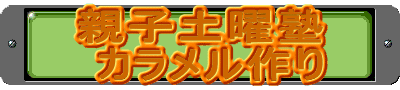親子土曜塾
カラメル作り