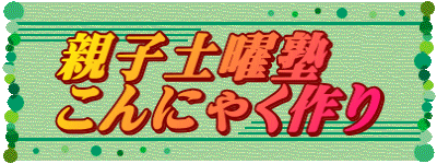 親子土曜塾 こんにゃく作り