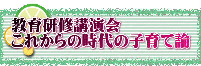 教育研修講演会 これからの時代の子育て論