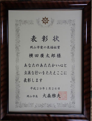 表彰状/岡山市愛の泉福祉賞/横田廣太郎様/あなたのあたたかい心と立派な行いをたたえここに表彰します/平成29年1月26日/岡山市長 大森雅夫 表彰状/岡山市愛の泉福祉賞/横田廣太郎様/あなたのあたたかい心と立派な行いをたたえここに表彰します/平成29年1月26日/岡山市長 大森雅夫