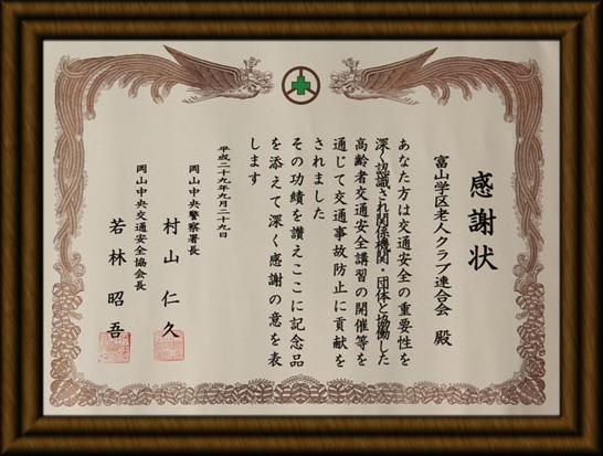 感謝状/富山学区老人クラブ連合会 殿/あなた方は交通安全の重要性を深く認識され関係機関・団体と協働した高齢者交通安全講習の開催等を通じて交通事故防止に貢献をされました/その功績を讃えここに記念品を添えて深く感謝の意を表します/平成二十九年九月二十九日/岡山中央警察署長 村山仁久/岡山中央交通安全協会長 若林昭吾 感謝状/富山学区老人クラブ連合会 殿/あなた方は交通安全の重要性を深く認識され関係機関・団体と協働した高齢者交通安全講習の開催等を通じて交通事故防止に貢献をされました/その功績を讃えここに記念品を添えて深く感謝の意を表します/平成二十九年九月二十九日/岡山中央警察署長 村山仁久/岡山中央交通安全協会長 若林昭吾