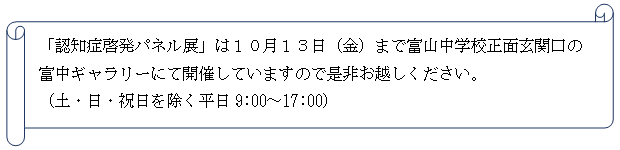 「認知症啓発パネル展」は10月13日(金)まで富山中学校正面玄関口の富中ギャラリーにて開催していますので是非お越しください。(土・日・祝日を除く平日9:00〜17:00) 「認知症啓発パネル展」は10月13日(金)まで富山中学校正面玄関口の富中ギャラリーにて開催していますので是非お越しください。(土・日・祝日を除く平日9:00〜17:00)